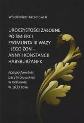 Uroczystości żałobne po śmierci Zygmunta III Wazy i jego żon - Anny i Konstancji Habsburżanek