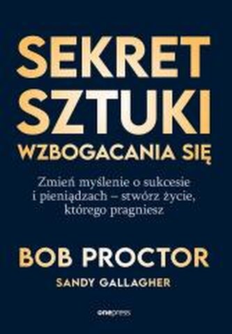 Sekret sztuki wzbogacania się. Zmień myślenie o sukcesie i pieniądzach - stwórz życie, którego pragniesz