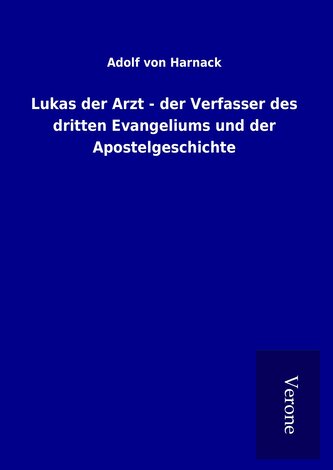 Lukas der Arzt - der Verfasser des dritten Evangeliums und der Apostelgeschichte