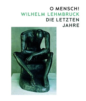 O Mensch! Wilhelm Lehmbruck - Die letzten Jahre
