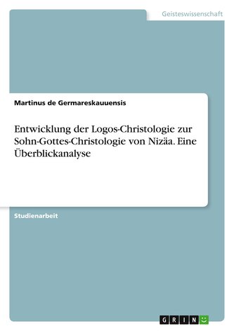Entwicklung der Logos-Christologie zur Sohn-Gottes-Christologie von Nizäa. Eine Überblickanalyse