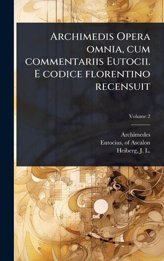 Archimedis Opera omnia, cum commentariis Eutocii. E codice florentino recensuit Archimedis Opera omnia, cum commentariis Eutocii. E codice florentino recensuit