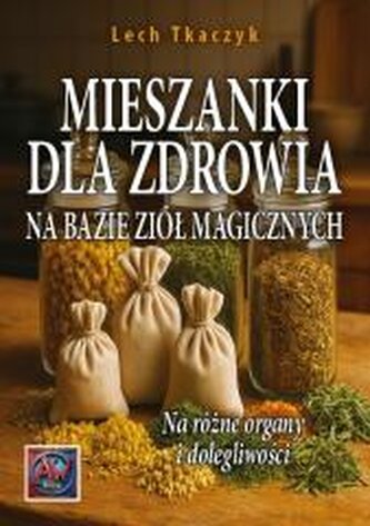 MIESZANKI DLA ZDROWIA NA BAZIE ZIÓŁ MAGICZNYCH. Na różne organy i dolegliwości