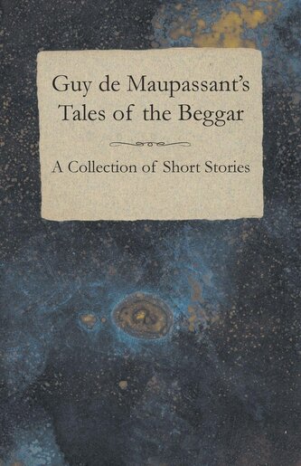 Guy de Maupassant's Tales of the Beggar - A Collection of Short Stories