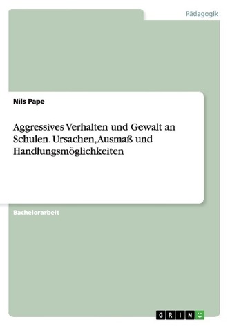 Aggressives Verhalten und Gewalt an Schulen. Ursachen, Ausmaß und Handlungsmöglichkeiten