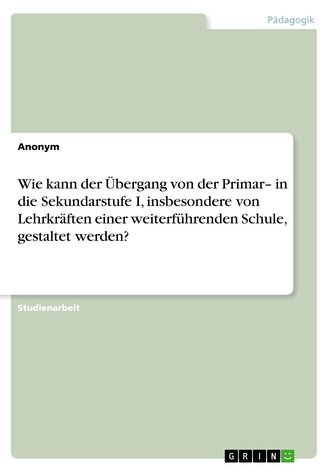 Wie kann der Übergang von der Primar- in die Sekundarstufe I, insbesondere von Lehrkräften einer weiterführenden Schule, gestalt