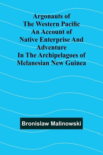 Argonauts Of The Western Pacific An Account Of Native Enterprise And Adventure In The Archipelagoes Of Melanesian New Guinea