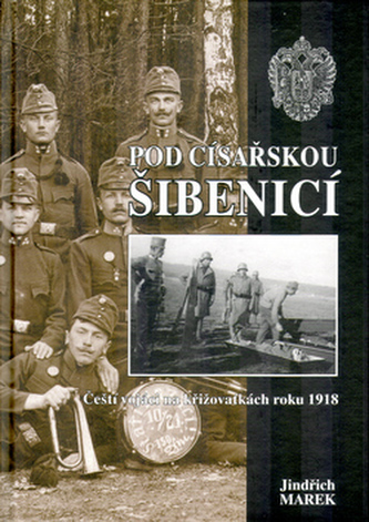 Pod císařskou šibenicí : čeští vojáci na křižovatkách roku 1918 (Jindřich Marek, 2005)