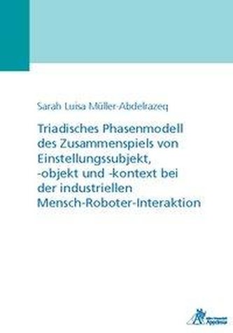Triadisches Phasenmodell des Zusammenspiels von Einstellungssubjekt, -objekt und -kontext bei der industriellen Mensch-Roboter-I