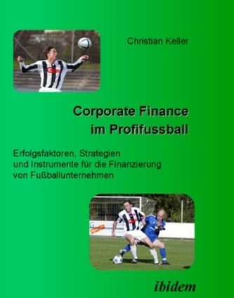 Corporate Finance im Profifußball - Erfolgsfaktoren, Strategien und Instrumente für die Finanzierung von Fußballunternehmen