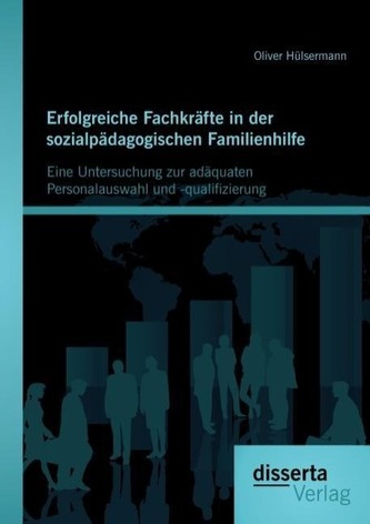 Erfolgreiche Fachkräfte in der sozialpädagogischen Familienhilfe: Eine Untersuchung zur adäquaten Personalauswahl und -qualifizi
