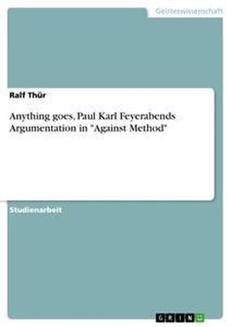 Anything goes, Paul Karl Feyerabends Argumentation in "Against Method"