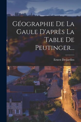 Géographie De La Gaule D'après La Table De Peutinger...
