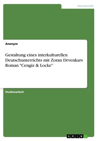 Gestaltung eines interkulturellen Deutschunterrichts mit Zoran Drvenkars Roman \"Cengiz & Locke\"