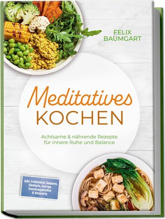 Meditatives Kochen: Achtsame & nährende Rezepte für innere Ruhe und Balance - inkl. Frühstück, Suppen, Eintöpfe, Currys, Gemüseg