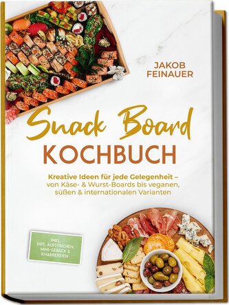 Snack Board Kochbuch: Kreative Ideen für jede Gelegenheit - von Käse- & Wurst-Boards bis veganen, süßen & internationalen Varian