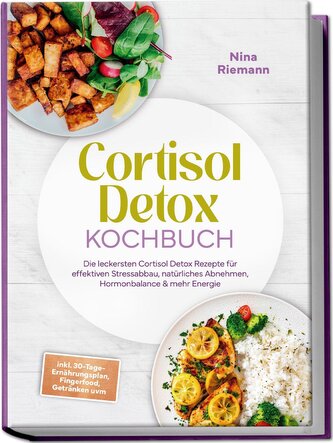 Cortisol Detox Kochbuch: Die leckersten Cortisol Detox Rezepte für effektiven Stressabbau, natürliches Abnehmen, Hormonbalance &
