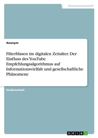 Filterblasen im digitalen Zeitalter. Der Einfluss des YouTube Empfehlungsalgorithmus auf Informationsvielfalt und gesellschaftli