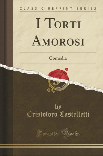 I Torti Amorosi: Comedia (Classic Reprint)