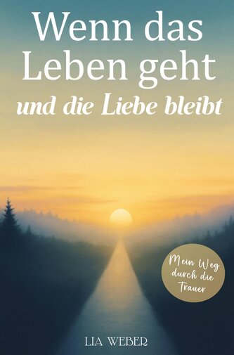 Wenn das Leben geht und die Liebe bleibt: Mein Weg durch die Trauer - Ein Begleiter zum Erinnern, Trauern und behutsam Weitergeh
