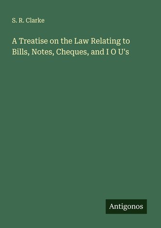 A Treatise on the Law Relating to Bills, Notes, Cheques, and I O U&#039;s