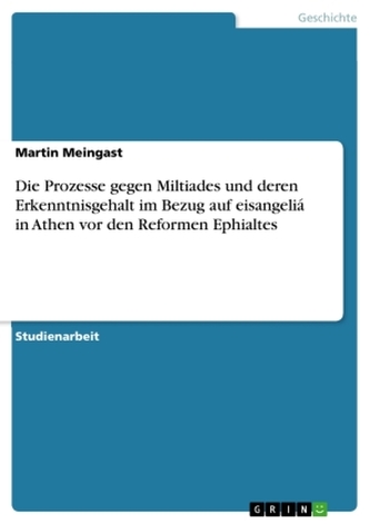 Die Prozesse gegen Miltiades und deren Erkenntnisgehalt im Bezug auf eisangeliá in Athen vor den Reformen Ephialtes Die Prozesse gegen Miltiades und deren Erkenntnisgehalt im Bezug auf eisangeliá in Athen vor den Reformen Ephialtes