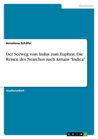 Der Seeweg vom Indus zum Euphrat. Die Reisen des Nearchos nach Arrians \"Indica\" Der Seeweg vom Indus zum Euphrat. Die Reisen des Nearchos nach Arrians \"Indica\"