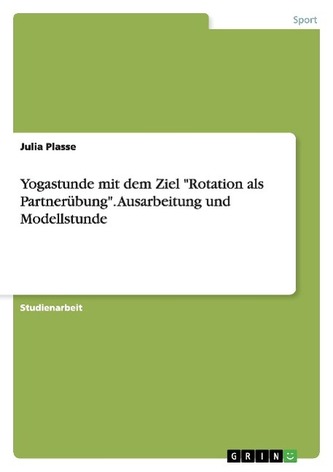 Yogastunde mit dem Ziel \"Rotation als Partnerübung\". Ausarbeitung und Modellstunde Yogastunde mit dem Ziel \"Rotation als Partnerübung\". Ausarbeitung und Modellstunde
