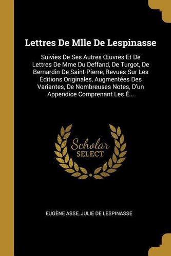 Lettres de Mlle de Lespinasse: Suivies de Ses Autres Oeuvres Et de Lettres de Mme Du Deffand, de Turgot, de Bernardin de Saint-P