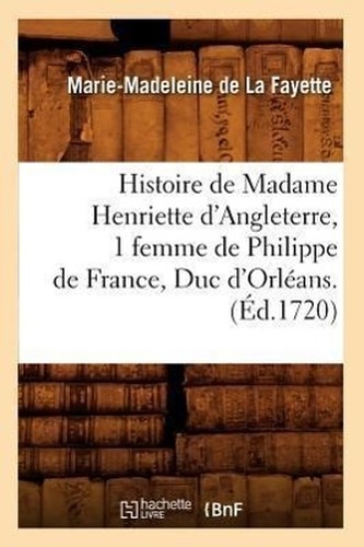 Histoire de Madame Henriette d'Angleterre, 1 femme de Philippe de France, Duc d'Orléans . (Éd.1720)