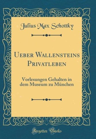 Ueber Wallensteins Privatleben: Vorlesungen Gehalten in Dem Museum Zu München (Classic Reprint)