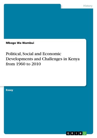 Political, Social and Economic Developments and Challenges in Kenya from 1960 to 2010 Political, Social and Economic Developments and Challenges in Kenya from 1960 to 2010