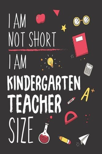 I Am Not Short I Am Kindergarten Teacher Size: Funny Kindergarten Teacher Back To School Workbook Planner