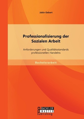 Professionalisierung der Sozialen Arbeit: Anforderungen und Qualitätsstandards professionellen Handelns