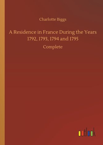 A Residence in France During the Years 1792, 1793, 1794 and 1795