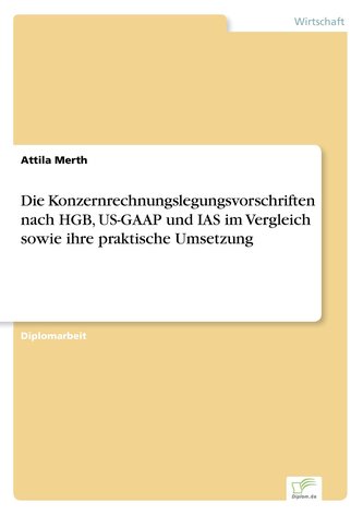 Die Konzernrechnungslegungsvorschriften nach HGB, US-GAAP und IAS im Vergleich sowie ihre praktische Umsetzung