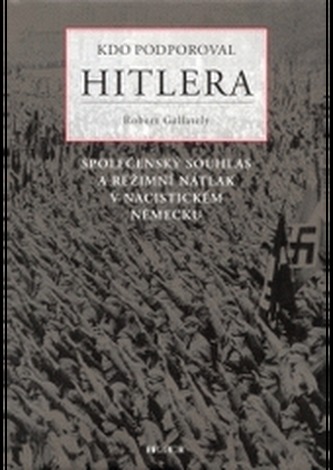 Kdo podporoval Hitlera : společenský souhlas a režimní nátlak v nacistickém Německu (Robert Gellately, 2003)