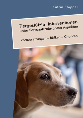 Tiergestützte Interventionen unter tierschutzrelevanten Aspekten. Voraussetzungen - Risiken - Chancen
