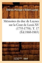 Mémoires du duc de Luynes sur la Cour de Louis XV (1735-1758). T. 17 (Éd.1860-1865)
