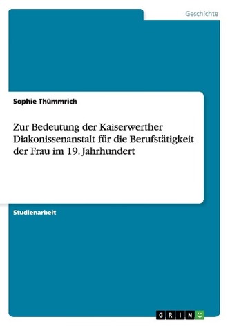 Zur Bedeutung der Kaiserwerther Diakonissenanstalt für die Berufstätigkeit der Frau im 19. Jahrhundert