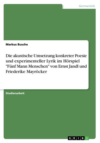 Die akustische Umsetzung konkreter Poesie und experimenteller Lyrik im Hörspiel \"Fünf Mann Menschen\" von Ernst Jandl und Frieder