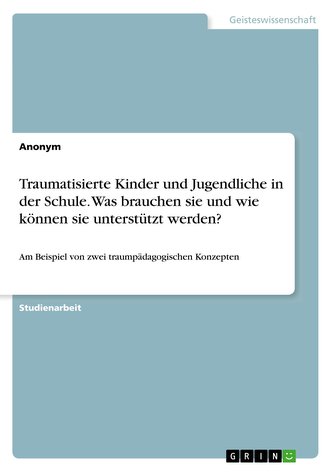 Traumatisierte Kinder und Jugendliche in der Schule. Was brauchen sie und wie können sie unterstützt werden?