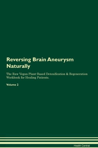 Reversing Brain Aneurysm Naturally The Raw Vegan Plant-Based Detoxification & Regeneration Workbook for Healing Patients. Volume