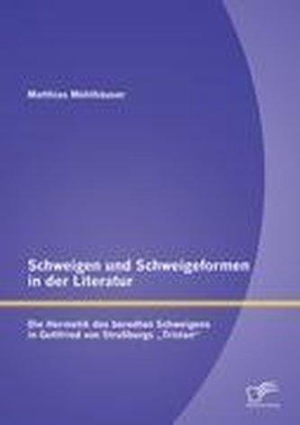 Schweigen und Schweigeformen in der Literatur: Die Hermetik des beredten Schweigens in Gottfried von Straßburgs \"Tristan\"