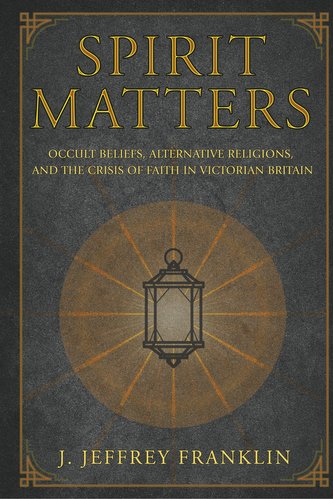 Spirit Matters: Occult Beliefs, Alternative Religions, and the Crisis of Faith in Victorian Britain