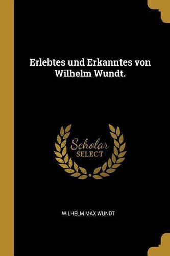 Erlebtes Und Erkanntes Von Wilhelm Wundt.