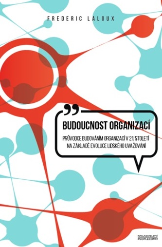 Budoucnost organizací : průvodce budováním organizací v 21. století na základě evoluce lidského uvažování (Frédéric Laloux, 2016
