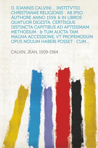 D. Ioannis Calvini ... Institvtio Christianae Religionis