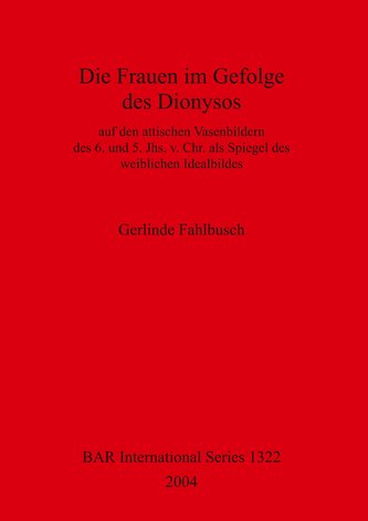 Die Frauen im Gefolge des Dionysos: auf den attischen Vasenbildern des 6. und 5. Jhs. v. Chr. als Spiegel des weiblichen Idealbi