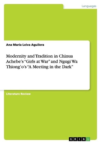 Modernity and Tradition in Chinua Achebe's \"Girls at War\" and Ngugi Wa Thiong'o's \"A Meeting in the Dark\"